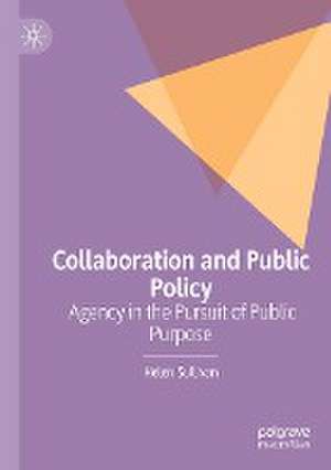 Collaboration and Public Policy: Agency in the Pursuit of Public Purpose de Helen Sullivan