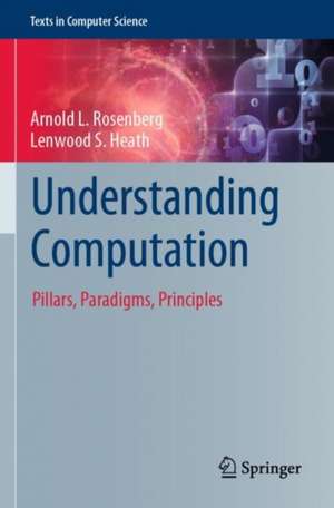 Understanding Computation: Pillars, Paradigms, Principles de Arnold L. Rosenberg