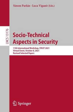 Socio-Technical Aspects in Security: 11th International Workshop, STAST 2021, Virtual Event, October 8, 2021, Revised Selected Papers de Simon Parkin