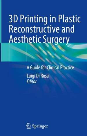 3D Printing in Plastic Reconstructive and Aesthetic Surgery: A Guide for Clinical Practice de Luigi Di Rosa