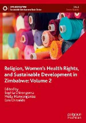 Religion, Women’s Health Rights, and Sustainable Development in Zimbabwe: Volume 2 de Sophia Chirongoma