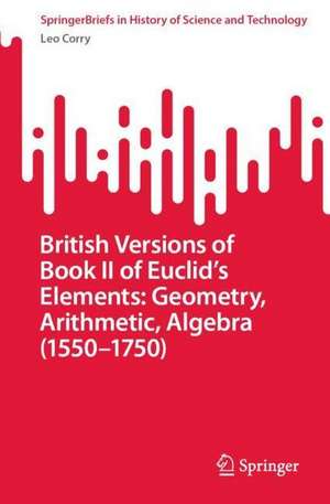 British Versions of Book II of Euclid’s Elements: Geometry, Arithmetic, Algebra (1550–1750) de Leo Corry