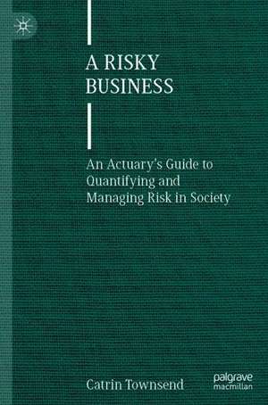 A Risky Business: An Actuary’s Guide to Quantifying and Managing Risk in Society de Catrin Townsend