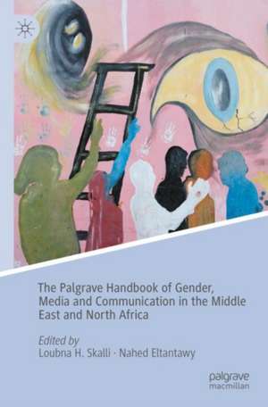 The Palgrave Handbook of Gender, Media and Communication in the Middle East and North Africa de Loubna H. Skalli