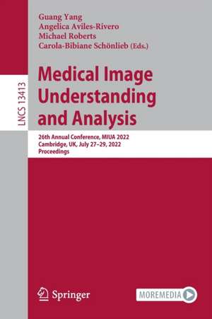 Medical Image Understanding and Analysis: 26th Annual Conference, MIUA 2022, Cambridge, UK, July 27–29, 2022, Proceedings de Guang Yang