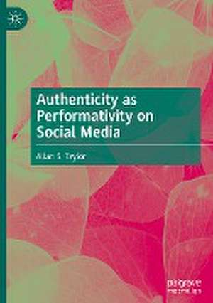 Authenticity as Performativity on Social Media de Allan S. Taylor