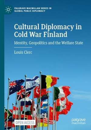 Cultural Diplomacy in Cold War Finland: Identity, Geopolitics and the Welfare State de Louis Clerc