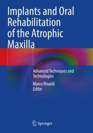 Implants and Oral Rehabilitation of the Atrophic Maxilla: Advanced Techniques and Technologies de Marco Rinaldi