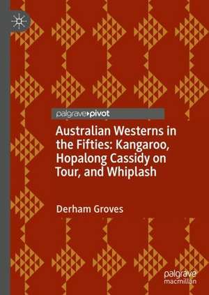 Australian Westerns in the Fifties: Kangaroo, Hopalong Cassidy on Tour, and Whiplash de Derham Groves