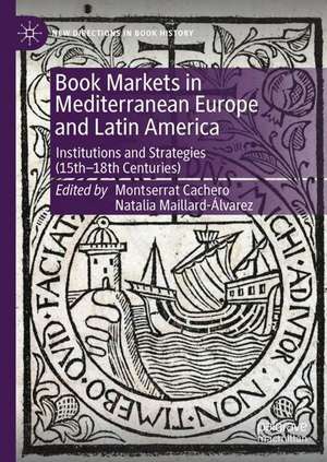 Book Markets in Mediterranean Europe and Latin America: Institutions and Strategies (15th-18th Centuries) de Montserrat Cachero