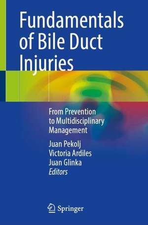 Fundamentals of Bile Duct Injuries: From Prevention to Multidisciplinary Management de Juan Pekolj