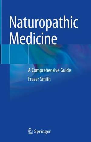 Naturopathic Medicine: A Comprehensive Guide de Fraser Smith