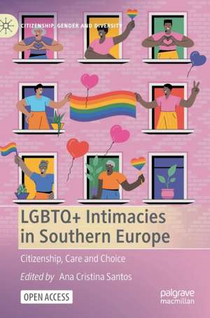 LGBTQ+ Intimacies in Southern Europe: Citizenship, Care and Choice de Ana Cristina Santos