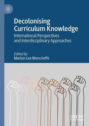 Decolonising Curriculum Knowledge: International Perspectives and Interdisciplinary Approaches de Marlon Lee Moncrieffe