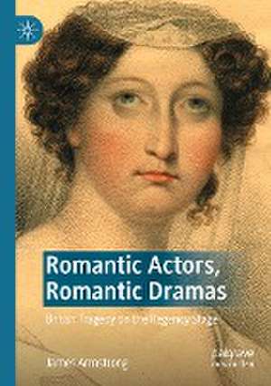 Romantic Actors, Romantic Dramas: British Tragedy on the Regency Stage de James Armstrong