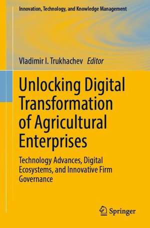 Unlocking Digital Transformation of Agricultural Enterprises: Technology Advances, Digital Ecosystems, and Innovative Firm Governance de Vladimir I. Trukhachev