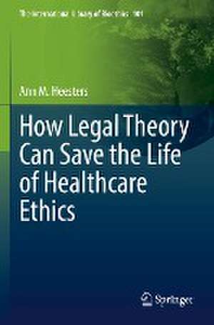 How Legal Theory Can Save the Life of Healthcare Ethics de Ann M. Heesters