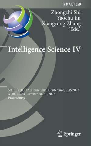 Intelligence Science IV: 5th IFIP TC 12 International Conference, ICIS 2022, Xi'an, China, October 28–31, 2022, Proceedings de Zhongzhi Shi