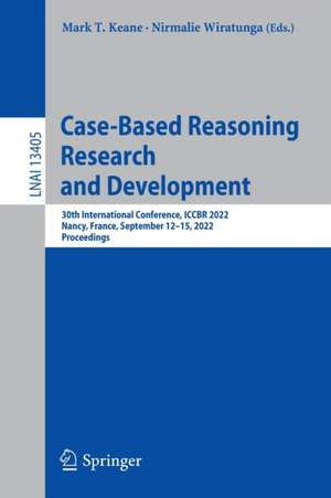 Case-Based Reasoning Research and Development: 30th International Conference, ICCBR 2022, Nancy, France, September 12–15, 2022, Proceedings de Mark T. Keane