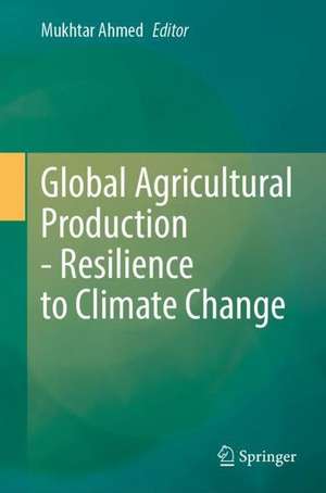 Global Agricultural Production: Resilience to Climate Change de Mukhtar Ahmed