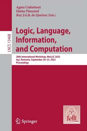 Logic, Language, Information, and Computation: 28th International Workshop, WoLLIC 2022, Iași, Romania, September 20–23, 2022, Proceedings de Agata Ciabattoni