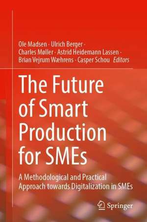 The Future of Smart Production for SMEs: A Methodological and Practical Approach Towards Digitalization in SMEs de Ole Madsen