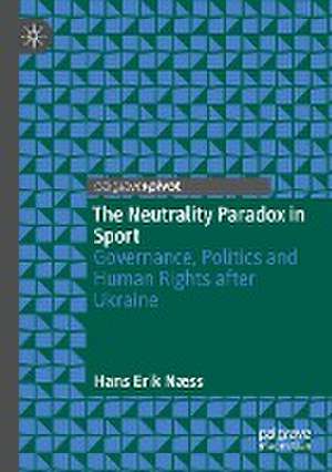 The Neutrality Paradox in Sport: Governance, Politics and Human Rights after Ukraine de Hans Erik Næss