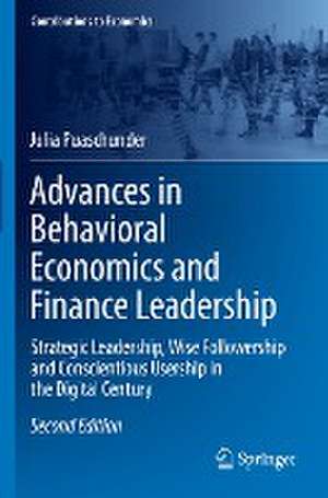 Advances in Behavioral Economics and Finance Leadership: Strategic Leadership, Wise Followership and Conscientious Usership in the Digital Century de Julia Puaschunder