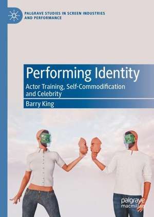 Performing Identity: Actor Training, Self-Commodification and Celebrity de Barry King