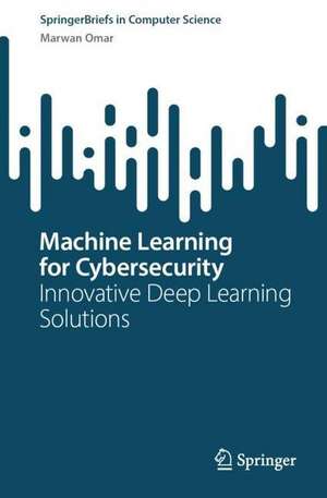 Machine Learning for Cybersecurity: Innovative Deep Learning Solutions de Marwan Omar