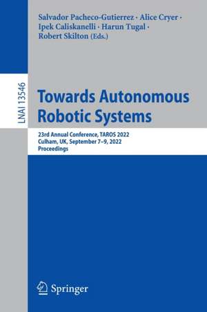 Towards Autonomous Robotic Systems: 23rd Annual Conference, TAROS 2022, Culham, UK, September 7–9, 2022, Proceedings de Salvador Pacheco-Gutierrez