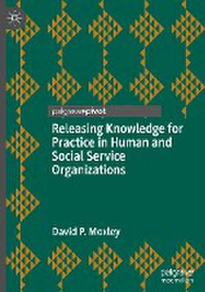 Releasing Knowledge for Practice in Human and Social Service Organizations de David P. Moxley