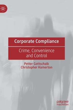 Corporate Compliance: Crime, Convenience and Control de Petter Gottschalk