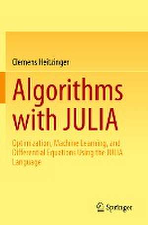 Algorithms with JULIA: Optimization, Machine Learning, and Differential Equations Using the JULIA Language de Clemens Heitzinger