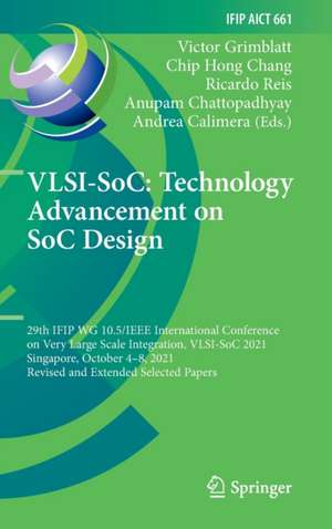 VLSI-SoC: Technology Advancement on SoC Design: 29th IFIP WG 10.5/IEEE International Conference on Very Large Scale Integration, VLSI-SoC 2021, Singapore, October 4–8, 2021, Revised and Extended Selected Papers de Victor Grimblatt