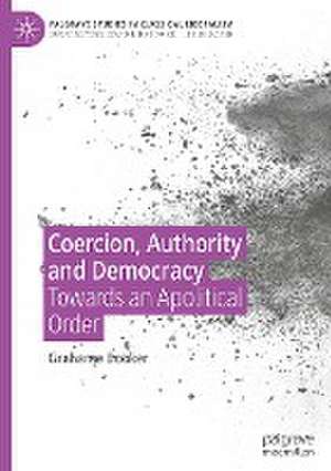 Coercion, Authority and Democracy: Towards an Apolitical Order de Grahame Booker