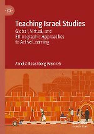 Teaching Israel Studies: Global, Virtual, and Ethnographic Approaches to Active Learning de Amelia Rosenberg Weinreb