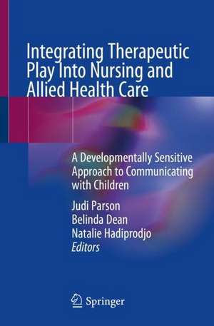 Integrating Therapeutic Play Into Nursing and Allied Health Practice: A Developmentally Sensitive Approach to Communicating with Children de Judi A. Parson