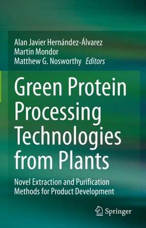 Green Protein Processing Technologies from Plants: Novel Extraction and Purification Methods for Product Development de Alan Javier Hernández-Álvarez