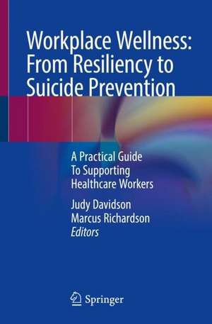 Workplace Wellness: From Resiliency to Suicide Prevention and Grief Management: A Practical Guide to Supporting Healthcare Professionals de Judy E. Davidson