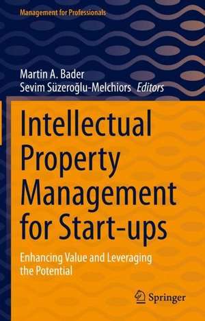 Intellectual Property Management for Start-ups: Enhancing Value and Leveraging the Potential de Martin A. Bader