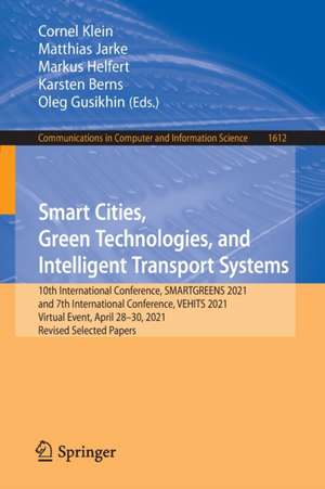 Smart Cities, Green Technologies, and Intelligent Transport Systems: 10th International Conference, SMARTGREENS 2021, and 7th International Conference, VEHITS 2021, Virtual Event, April 28–30, 2021, Revised Selected Papers de Cornel Klein