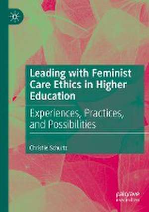 Leading with Feminist Care Ethics in Higher Education: Experiences, Practices, and Possibilities de Christie Schultz