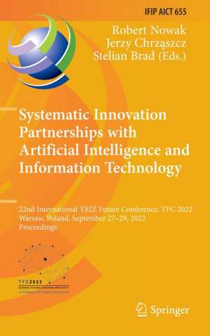 Systematic Innovation Partnerships with Artificial Intelligence and Information Technology: 22nd International TRIZ Future Conference, TFC 2022, Warsaw, Poland, September 27–29, 2022, Proceedings de Robert Nowak