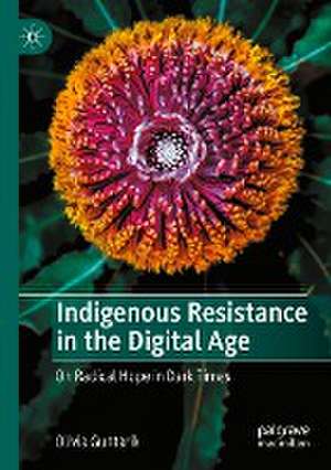 Indigenous Resistance in the Digital Age: On Radical Hope in Dark Times de Olivia Guntarik