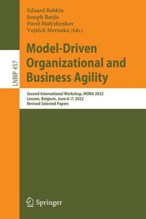 Model-Driven Organizational and Business Agility: Second International Workshop, MOBA 2022, Leuven, Belgium, June 6–7, 2022, Revised Selected Papers de Eduard Babkin