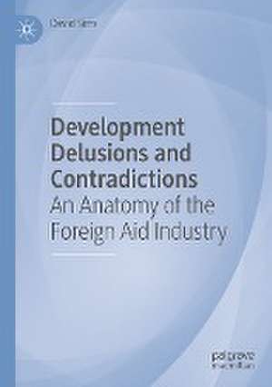 Development Delusions and Contradictions: An Anatomy of the Foreign Aid Industry de David Sims