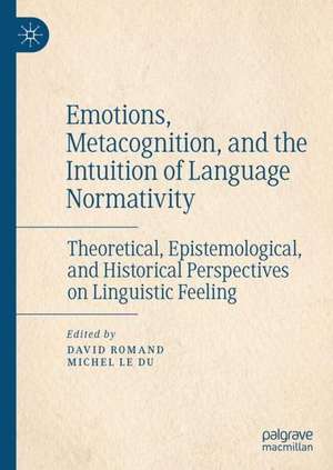 Emotions, Metacognition, and the Intuition of Language Normativity: Theoretical, Epistemological, and Historical Perspectives on Linguistic Feeling de David Romand