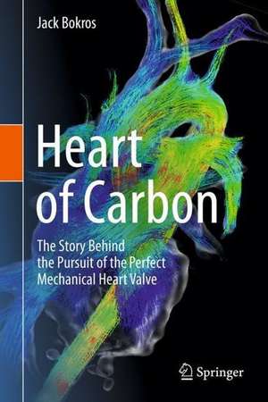 Heart of Carbon: The Story Behind the Pursuit of the Perfect Mechanical Heart Valve de Jack Bokros