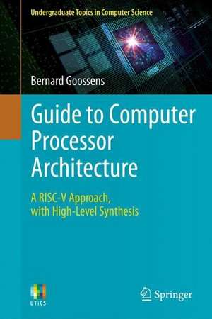 Guide to Computer Processor Architecture: A RISC-V Approach, with High-Level Synthesis de Bernard Goossens